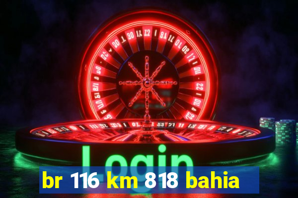 br 116 km 818 bahia